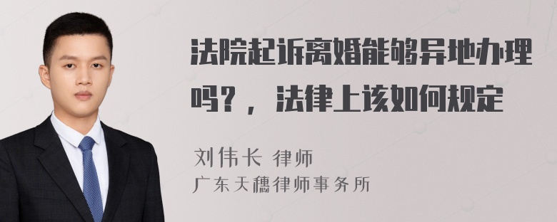 法院起诉离婚能够异地办理吗？，法律上该如何规定