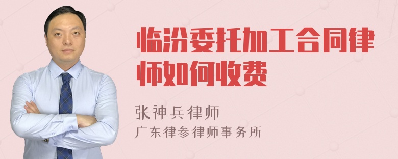 临汾委托加工合同律师如何收费