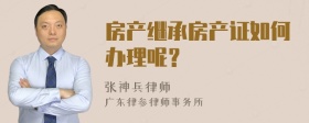 房产继承房产证如何办理呢？