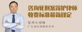 咨询死刑案辩护律师收费标准最新规定