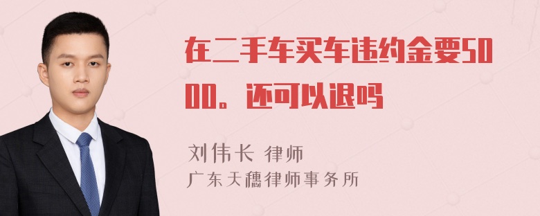 在二手车买车违约金要5000。还可以退吗