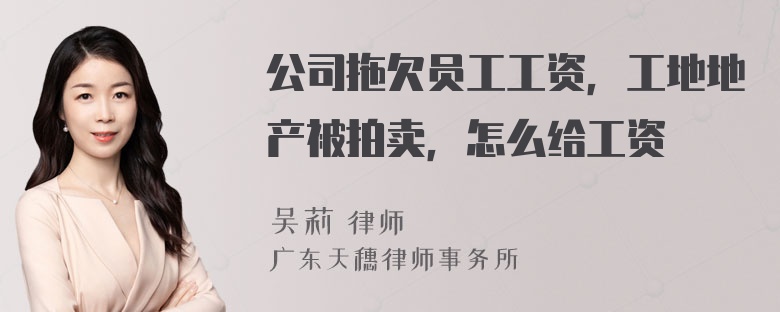 公司拖欠员工工资，工地地产被拍卖，怎么给工资