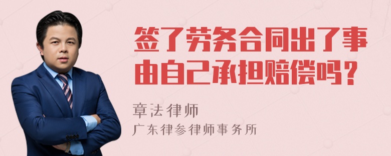 签了劳务合同出了事由自己承担赔偿吗？