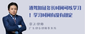 酒驾扣证多长时间可以学习！学习时间有没有规定