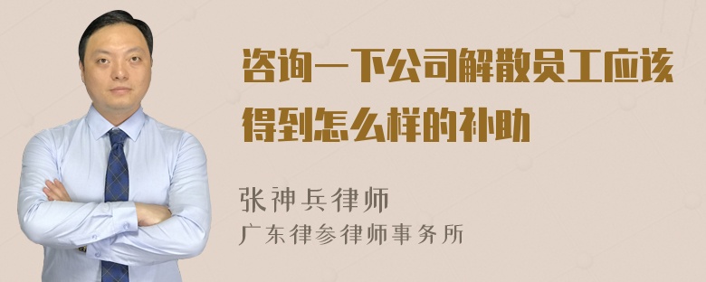 咨询一下公司解散员工应该得到怎么样的补助