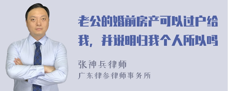 老公的婚前房产可以过户给我，并说明归我个人所以吗