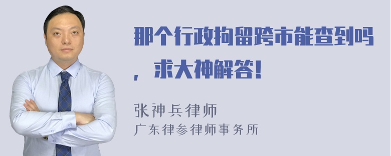 那个行政拘留跨市能查到吗，求大神解答！