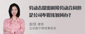 劳动者提出解除劳动合同但是公司不批该如何办？