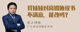 我妹妹对离婚协议书不满意，能改吗？