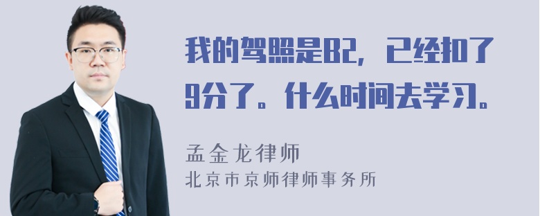 我的驾照是B2，已经扣了9分了。什么时间去学习。