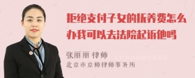 拒绝支付子女的抚养费怎么办我可以去法院起诉他吗