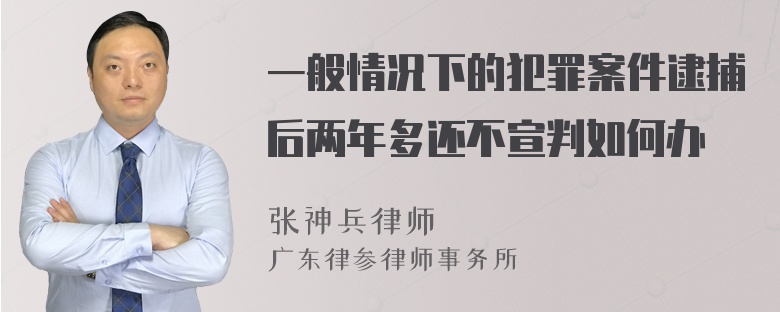 一般情况下的犯罪案件逮捕后两年多还不宣判如何办