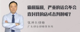 偷税漏税，严重的话会不会查封我的店或者判刑呢？