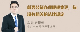 能否公证办理股权变更，有没有相关的法律规定