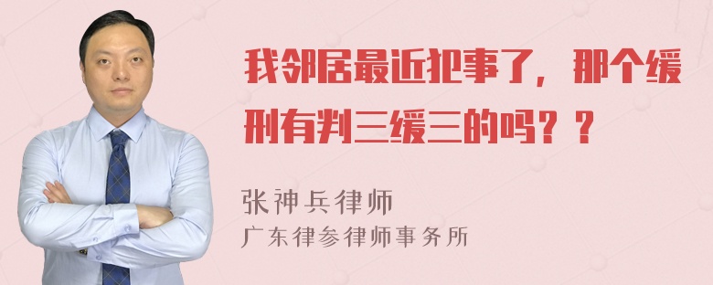 我邻居最近犯事了，那个缓刑有判三缓三的吗？？