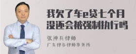 我欠了车e贷七个月没还会被强制执行吗