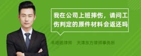 我在公司上班摔伤，请问工伤判定的原件材料会返还吗