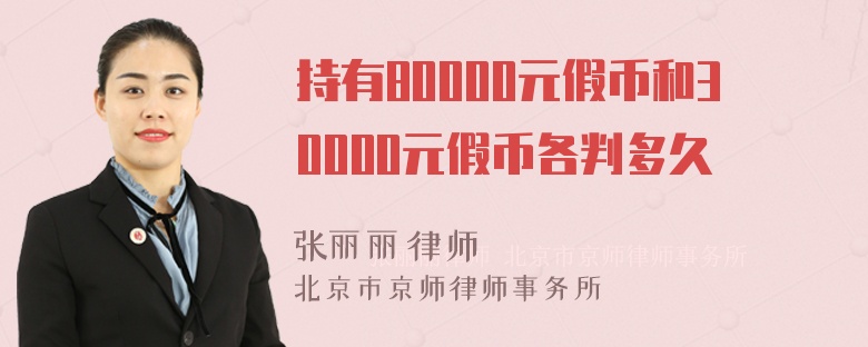 持有80000元假币和30000元假币各判多久