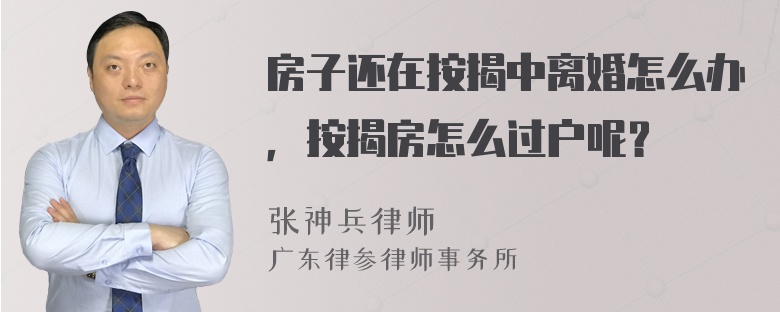 房子还在按揭中离婚怎么办，按揭房怎么过户呢？