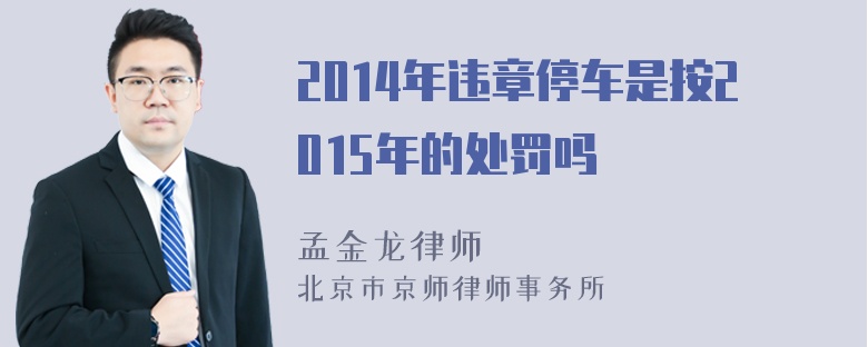 2014年违章停车是按2015年的处罚吗