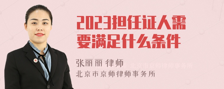 2023担任证人需要满足什么条件