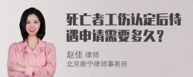 死亡者工伤认定后待遇申请需要多久？