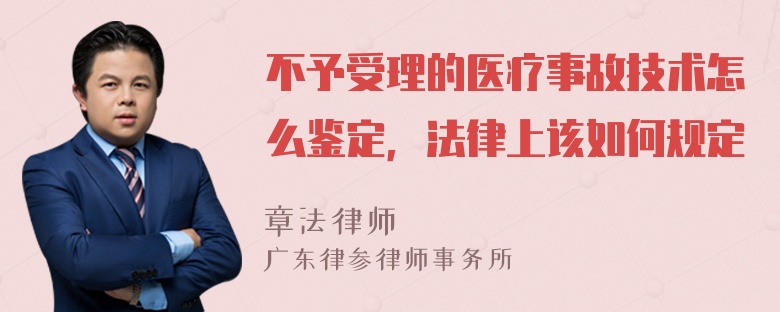 不予受理的医疗事故技术怎么鉴定，法律上该如何规定