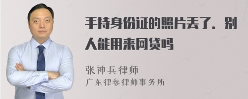 手持身份证的照片丢了．别人能用来网贷吗