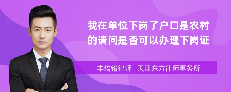 我在单位下岗了户口是农村的请问是否可以办理下岗证