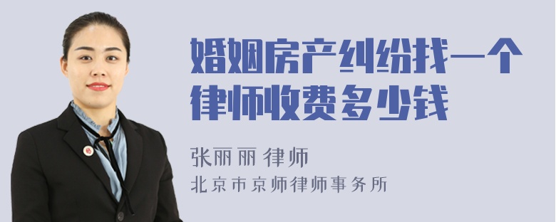 婚姻房产纠纷找一个律师收费多少钱