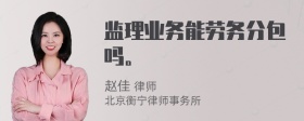 监理业务能劳务分包吗。