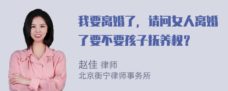 我要离婚了，请问女人离婚了要不要孩子抚养权？