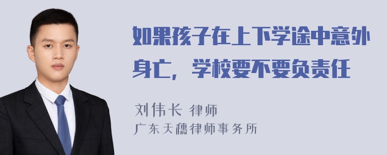 如果孩子在上下学途中意外身亡，学校要不要负责任