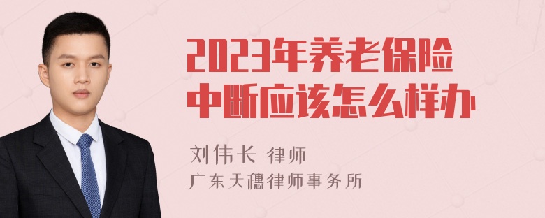 2023年养老保险中断应该怎么样办