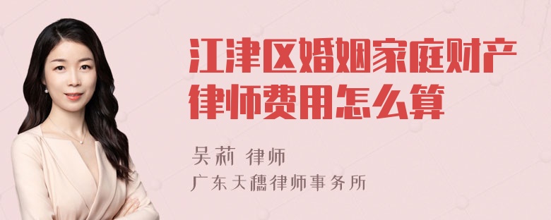 江津区婚姻家庭财产律师费用怎么算