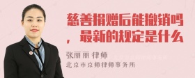 慈善捐赠后能撤销吗，最新的规定是什么