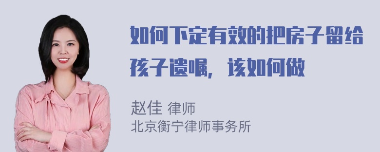 如何下定有效的把房子留给孩子遗嘱，该如何做