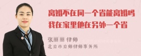 离婚不在同一个省能离婚吗我在家里他在另外一个省