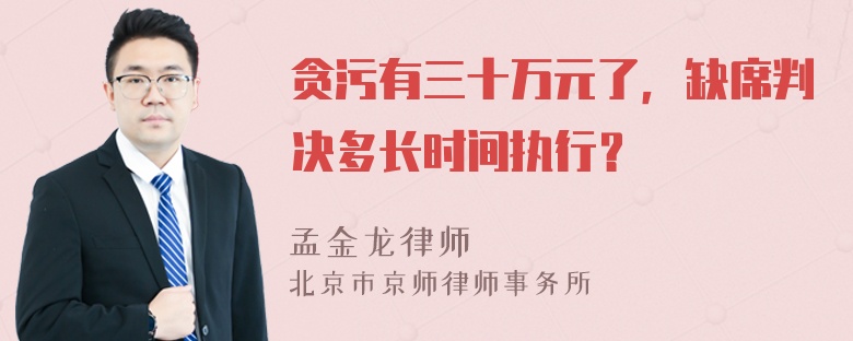 贪污有三十万元了，缺席判决多长时间执行？