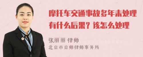 摩托车交通事故多年未处理有什么后果？该怎么处理