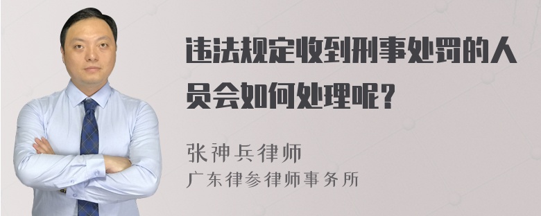 违法规定收到刑事处罚的人员会如何处理呢？