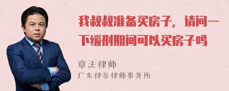 我叔叔准备买房子，请问一下缓刑期间可以买房子吗