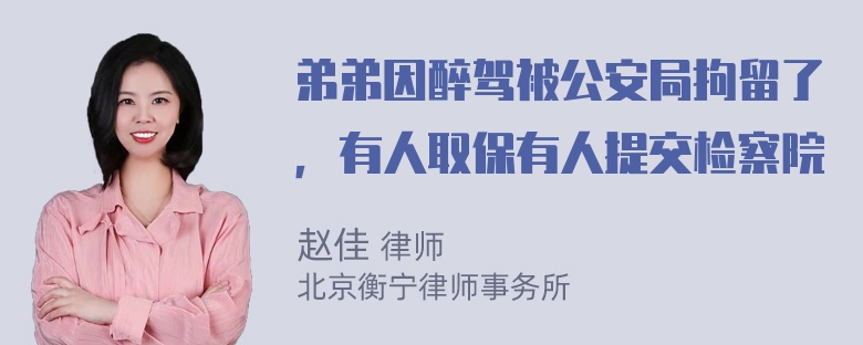 弟弟因醉驾被公安局拘留了，有人取保有人提交检察院