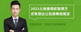 2023土地使用权取得方式有偿出让包括哪些规定