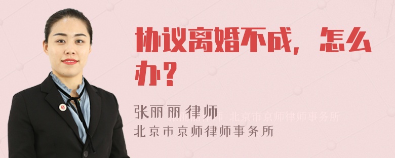 协议离婚不成，怎么办？