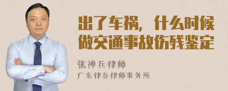 出了车祸，什么时候做交通事故伤残鉴定