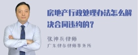 房地产行政处理办法怎么解决合同违约的？