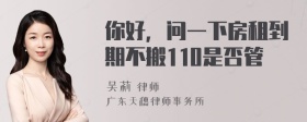 你好，问一下房租到期不搬110是否管