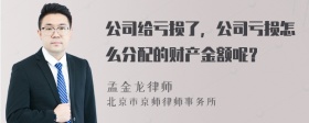 公司给亏损了，公司亏损怎么分配的财产金额呢？