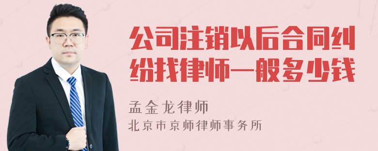 公司注销以后合同纠纷找律师一般多少钱